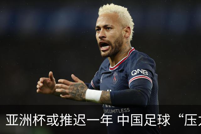 亚洲杯或推迟一年 中国足球“压力大了”