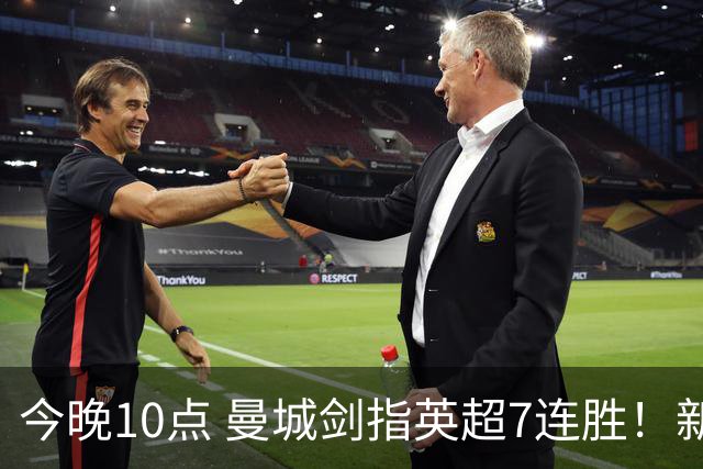 今晚10点 曼城剑指英超7连胜！新帅冲击纪录 比肩穆帅克洛普