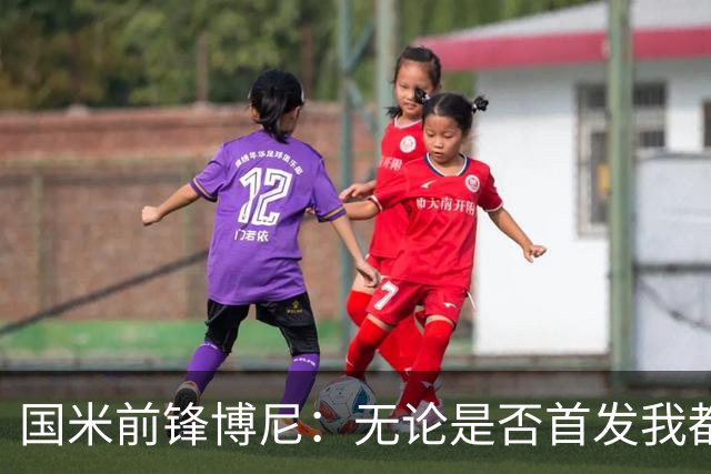 国米前锋博尼：无论是否首发我都会全力以赴 仍有弱点需要提高
