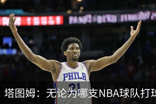 塔图姆：无论为哪支NBA球队打球 家乡人都会为我骄傲