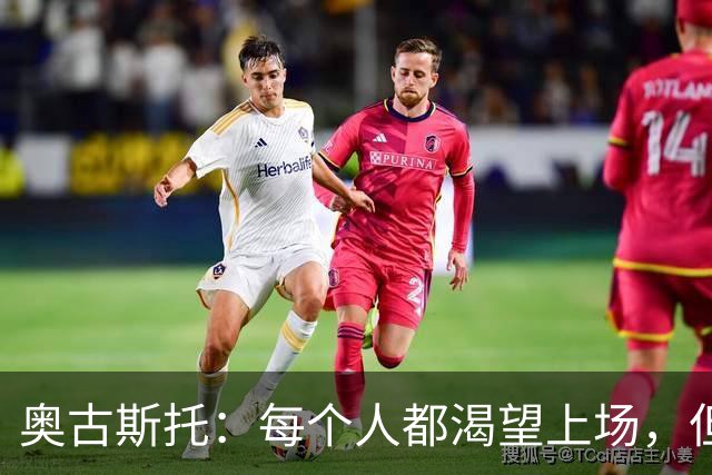 奥古斯托：每个人都渴望上场，但团队目标比个人目标更重要