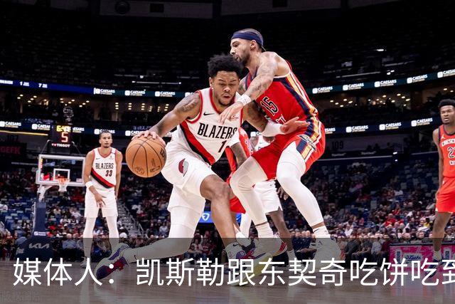 媒体人：凯斯勒跟东契奇吃饼吃到吐 健康加湖人光环有望成全明星