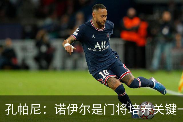 孔帕尼：诺伊尔是门将培养关键一环；相信德米凯利斯会有突破