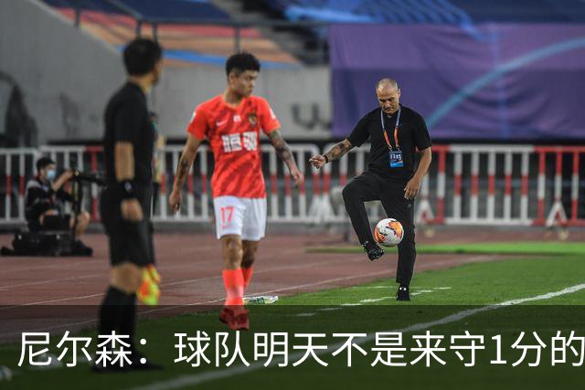 尼尔森：球队明天不是来守1分的 希望这次来大连我可以再赢球