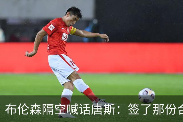 布伦森隔空喊话唐斯：签了那份合同