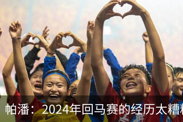 帕潘：2024年回马赛的经历太糟糕，被一群根本不懂球的人毁掉