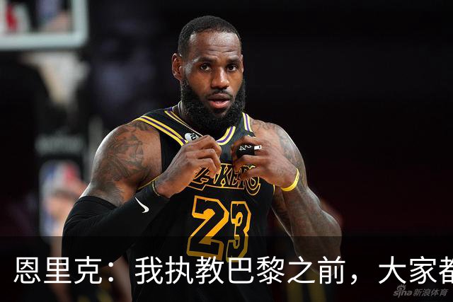 恩里克：我执教巴黎之前，大家都说法甲水平低，我们赢不了欧冠