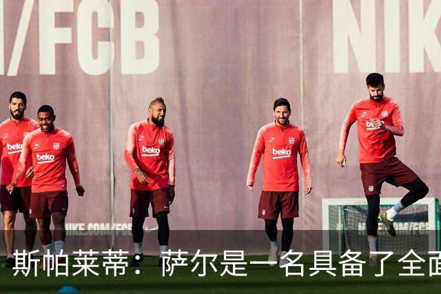 斯帕莱蒂：萨尔是一名具备了全面能力的球员，几乎什么都会做