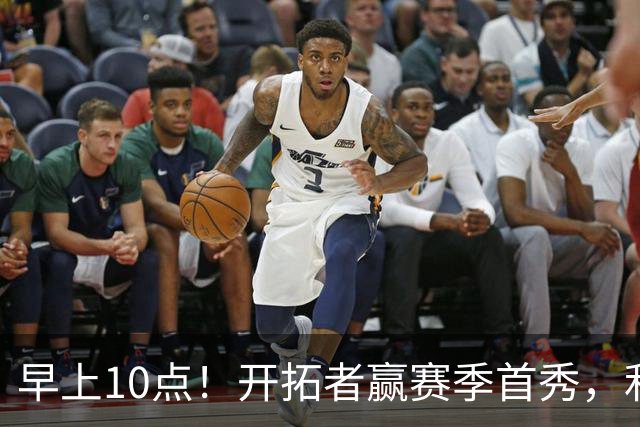 早上10点！开拓者赢赛季首秀，利拉德大战布克，杨瀚森登场概率或超过50%