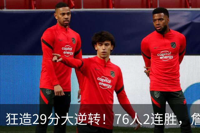 狂造29分大逆转！76人2连胜，詹姆斯创NBA第1神迹，哈登马克西冲突