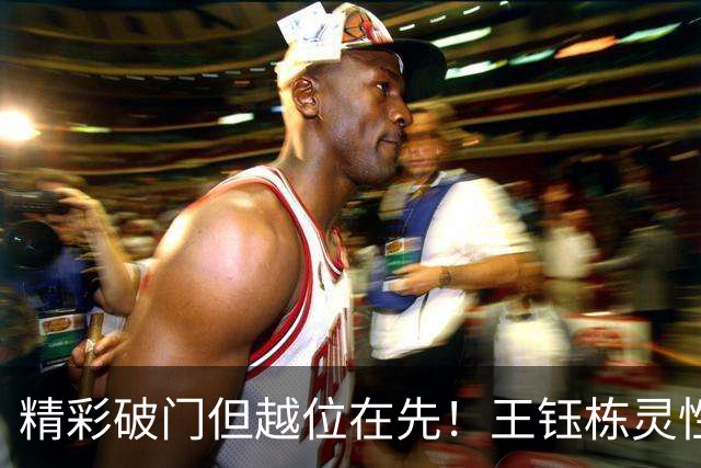 精彩破门但越位在先！王钰栋灵性脚后跟过人+单刀打穿王大雷小门