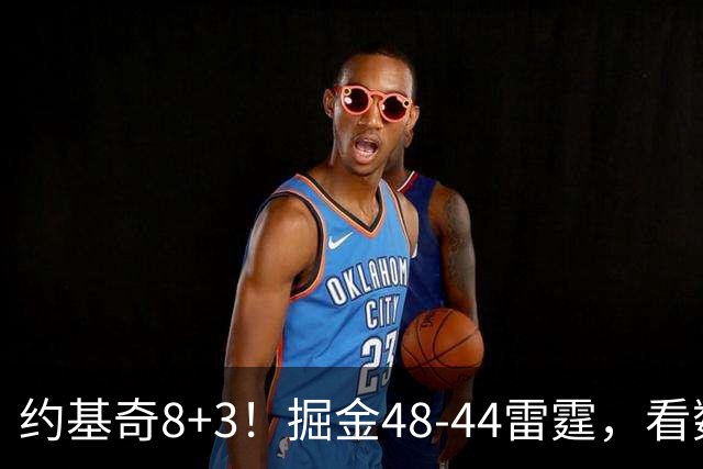 约基奇8+3！掘金48-44雷霆，看数据：他是头号功臣！