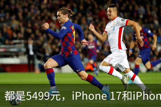 都是5499元，iPhone 17和iPhone Air怎么选？配置分析别买错了
