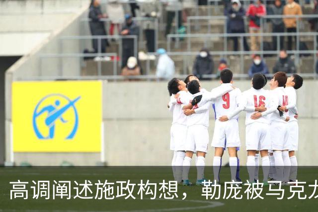 高调阐述施政构想，勒庞被马克龙警告“保持谦逊”