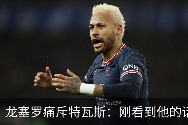 龙塞罗痛斥特瓦斯：刚看到他的话时，我以为是AI生成的