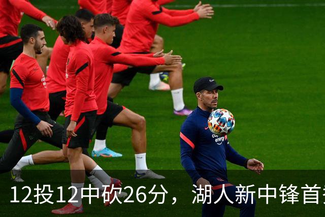 12投12中砍26分，湖人新中锋首秀把勇士内线打穿了