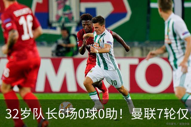 32岁队长6场0球0助！曼联7轮仅1胜拿7分：不如阿莫林同期 40年耻辱