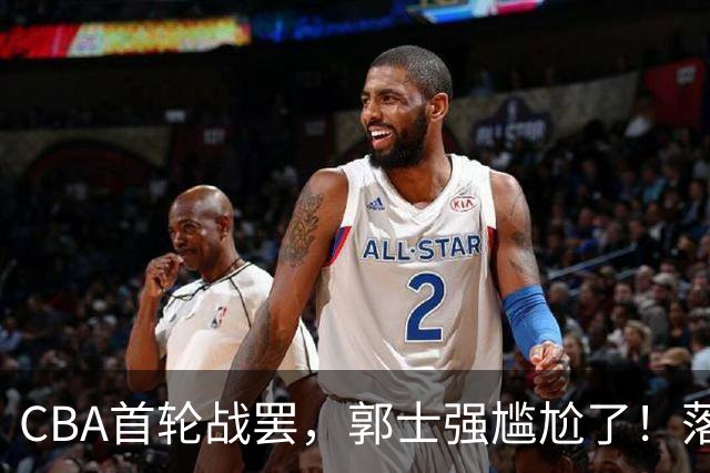 CBA首轮战罢，郭士强尴尬了！落选的集体爆发，入选的全拉胯！