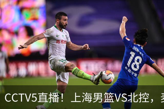 CCTV5直播！上海男篮VS北控，麦基迎考验，上海内线恐被打爆，双李VS廖三宁！